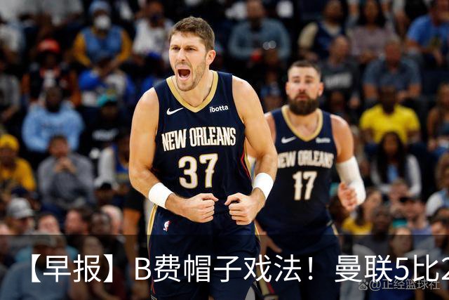 【早报】B费帽子戏法！曼联5比2逆转取首胜！