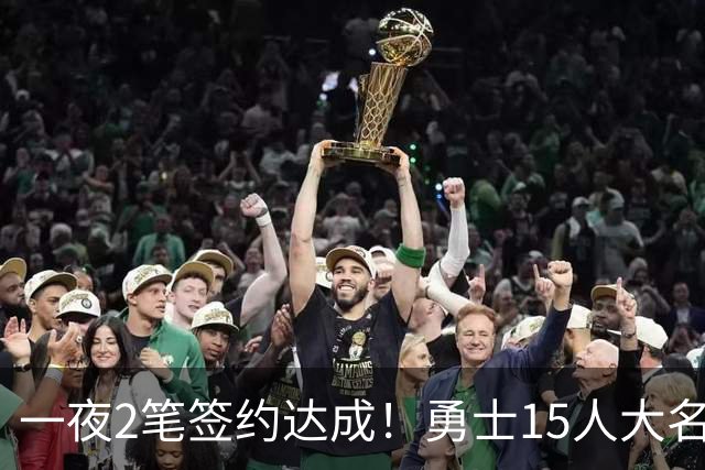 一夜2笔签约达成！勇士15人大名单更新，杜伦计划签4年1.6亿