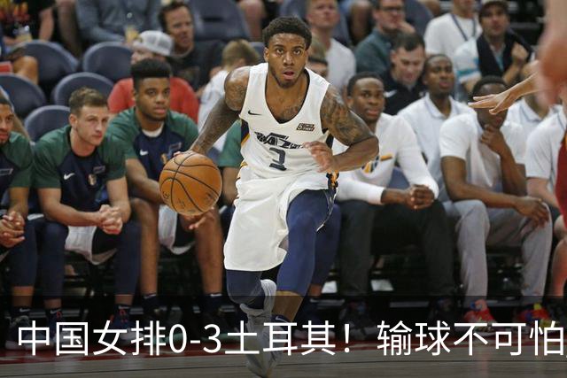 中国女排0-3土耳其！输球不可怕 麻烦的是这三年件事 赵勇遇难题