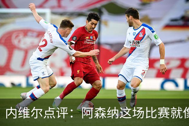 内维尔点评：阿森纳这场比赛就像做了一场梦，真是有点懵