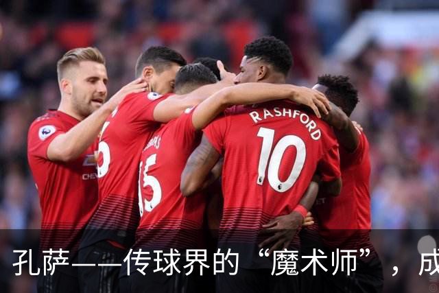 孔萨——传球界的“魔术师”，成功率高得离谱！