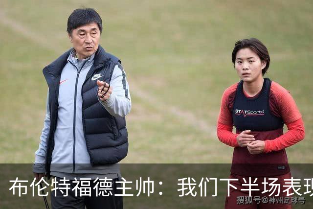 布伦特福德主帅：我们下半场表现明显提升，本有机会赢下比赛