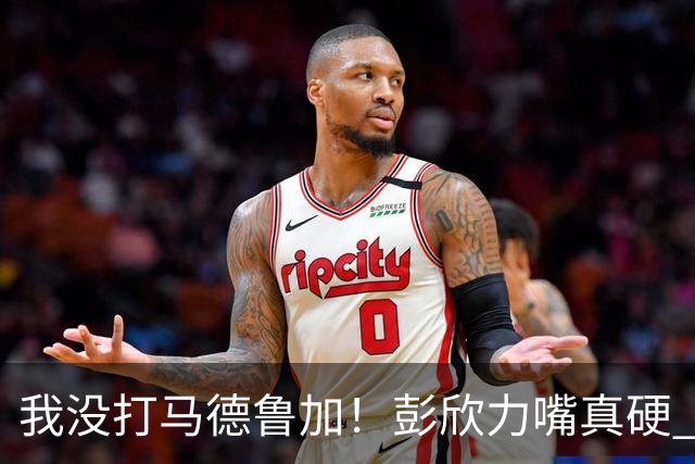 我没打马德鲁加！彭欣力嘴真硬 球迷：你解释一下为何指着纳萨里奥鼻子骂