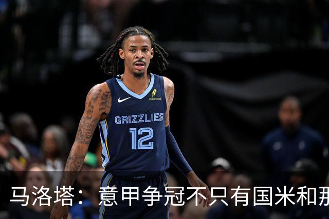 马洛塔：意甲争冠不只有国米和那不勒斯 巴萨确实想签劳塔罗