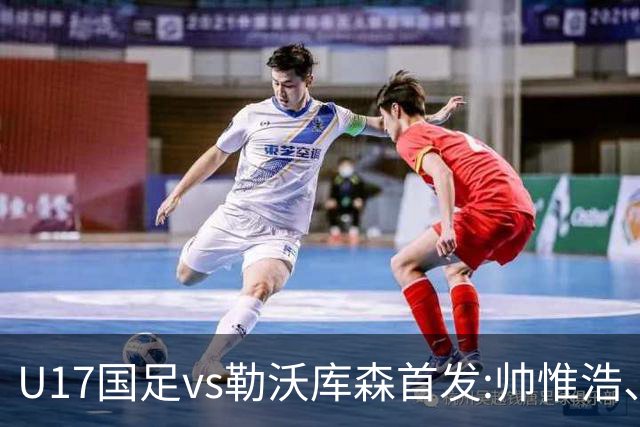 U17国足vs勒沃库森首发:帅惟浩、秦子牛、徐正鹏先发，潘朝伟替补
